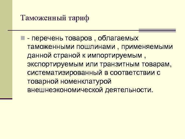 Таможенный тариф n - перечень товаров , облагаемых таможенными пошлинами , применяемыми данной страной