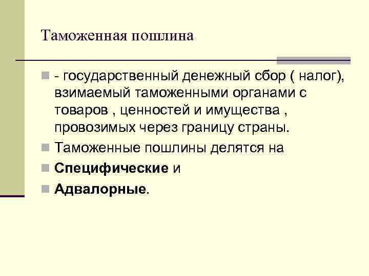 Таможенная пошлина n - государственный денежный сбор ( налог), взимаемый таможенными органами с товаров