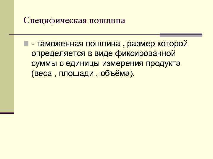 Специфическая пошлина n - таможенная пошлина , размер которой определяется в виде фиксированной суммы