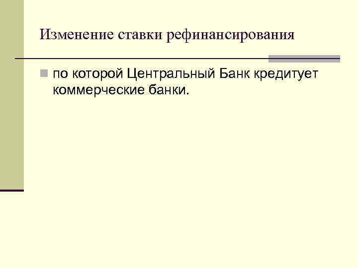 Изменение ставки рефинансирования n по которой Центральный Банк кредитует коммерческие банки. 