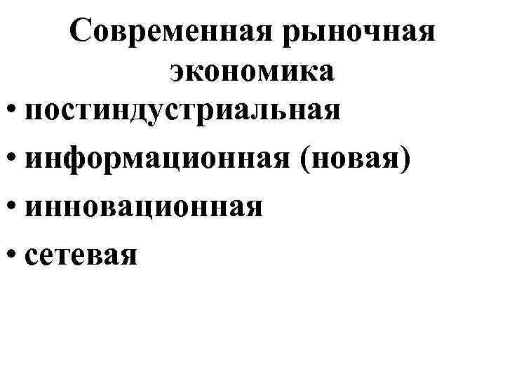 Современная рыночная экономика • постиндустриальная • информационная (новая) • инновационная • сетевая 