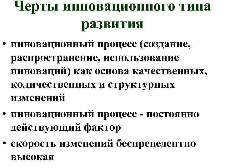 Черты инновационного типа развития • инновационный процесс (создание, распространение, использование инноваций) как основа качественных,