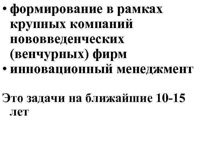  • формирование в рамках крупных компаний нововведенческих (венчурных) фирм • инновационный менеджмент Это