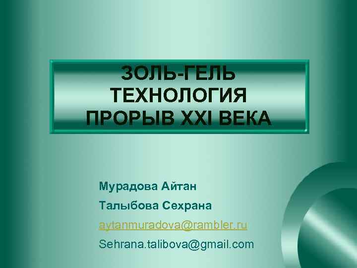 ЗОЛЬ-ГЕЛЬ ТЕХНОЛОГИЯ ПРОРЫВ XXI ВЕКА Мурадова Айтан Талыбова Сехрана aytanmuradova@rambler. ru Sehrana. talibova@gmail. com