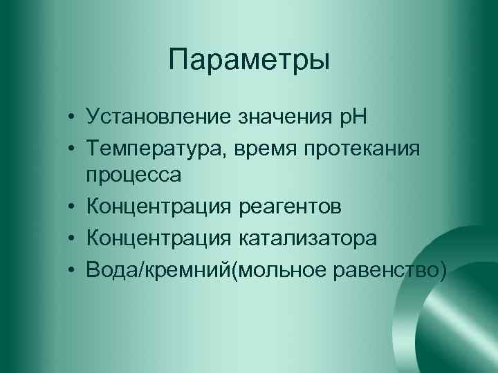 Параметры • Установление значения р. Н • Температура, время протекания процесса • Концентрация реагентов