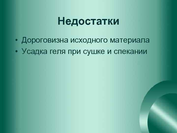 Недостатки • Дороговизна исходного материала • Усадка геля при сушке и спекании 