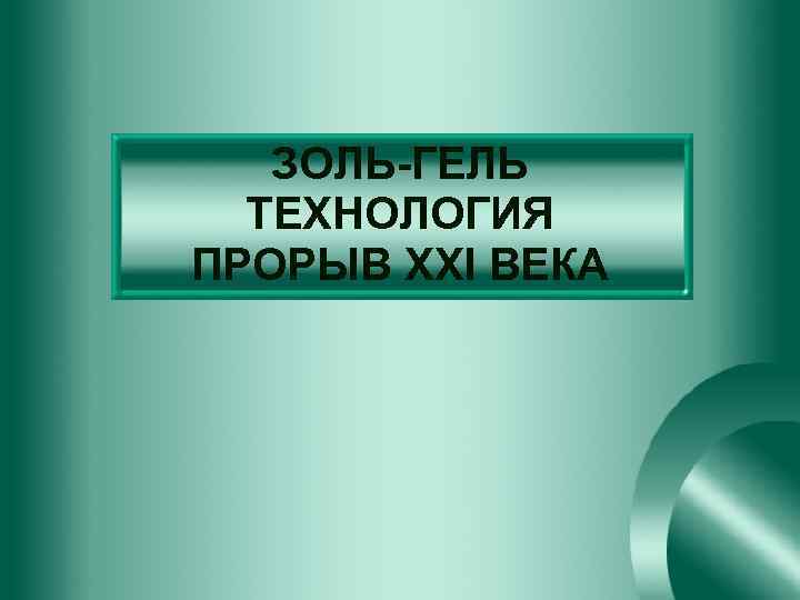 ЗОЛЬ-ГЕЛЬ ТЕХНОЛОГИЯ ПРОРЫВ XXI ВЕКА 