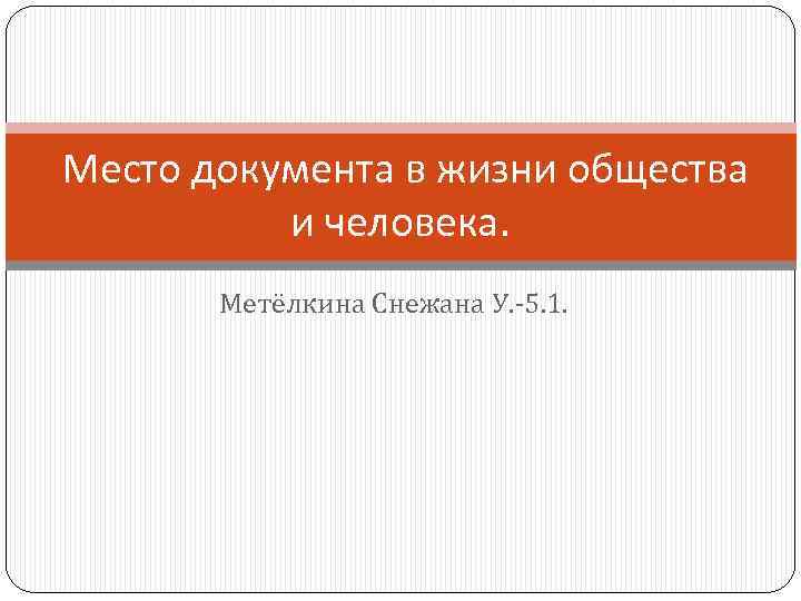 Место документа в жизни общества и человека. Метёлкина Снежана У. -5. 1. 