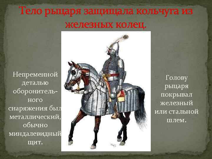 Тело рыцаря защищала кольчуга из железных колец. Непременной деталью оборонительного снаряжения был металлический, обычно