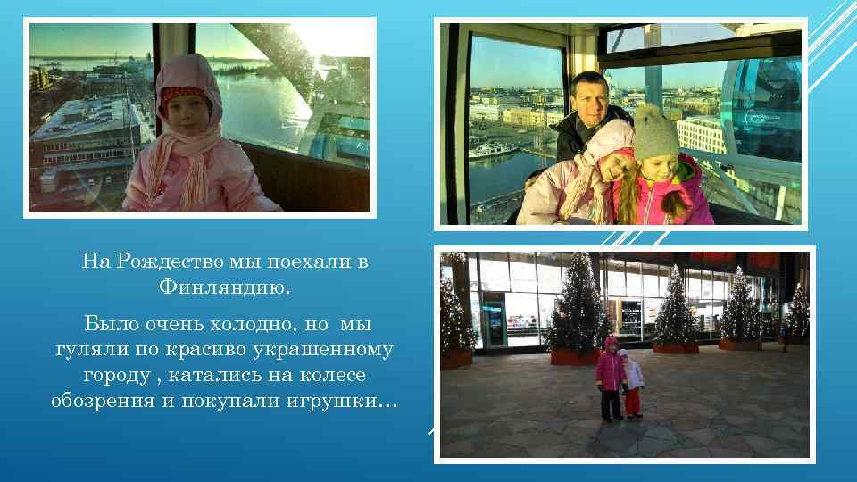 На Рождество мы поехали в Финляндию. Было очень холодно, но мы гуляли по красиво
