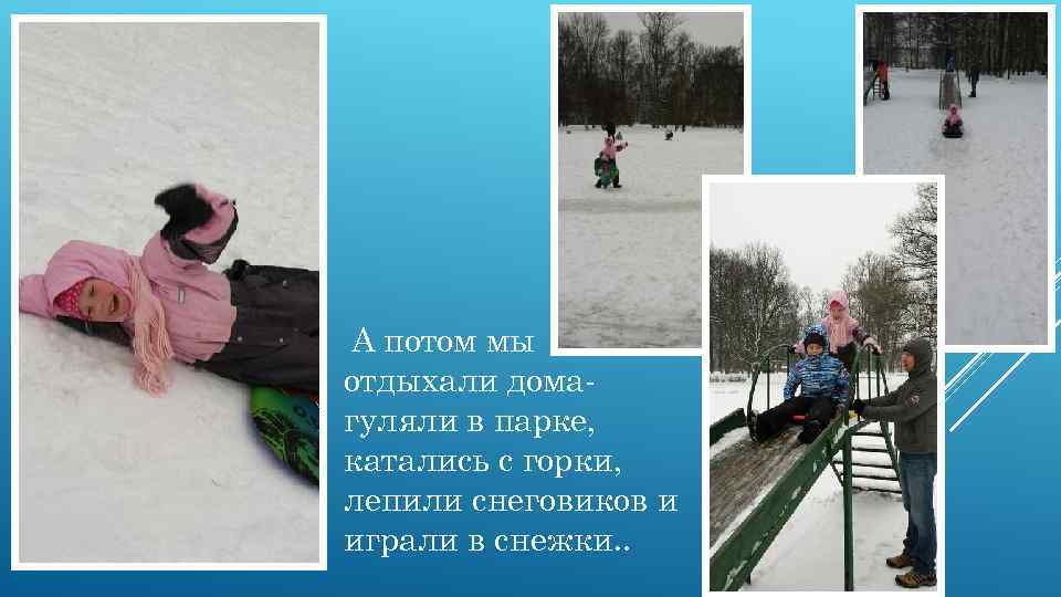 А потом мы отдыхали домагуляли в парке, катались с горки, лепили снеговиков и играли