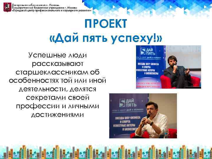 ПРОЕКТ «Дай пять успеху!» Успешные люди рассказывают старшеклассникам об особенностях той или иной деятельности,