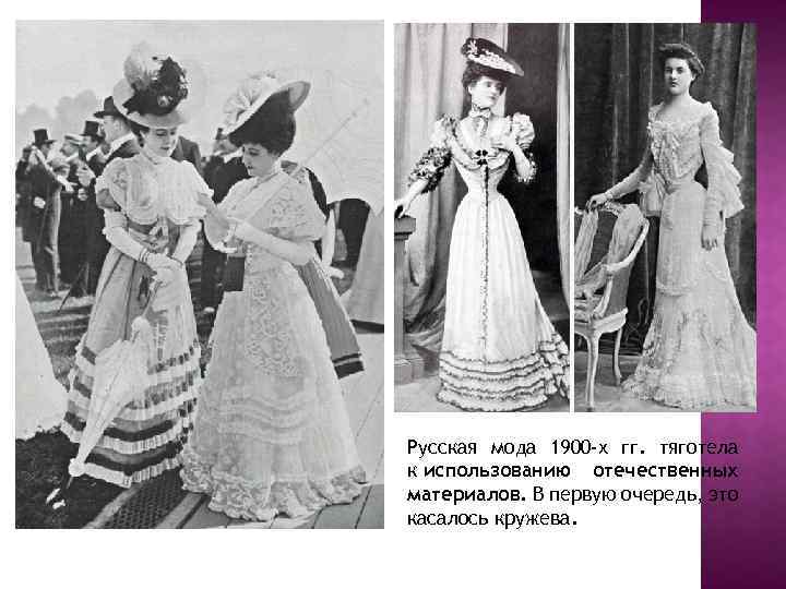 Русская мода 1900 -х гг. тяготела к использованию отечественных материалов. В первую очередь, это