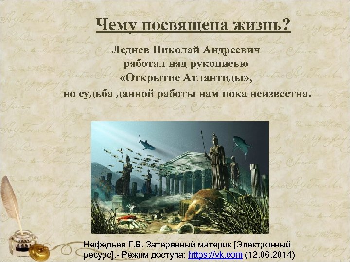 Чему посвящена жизнь? Леднев Николай Андреевич работал над рукописью «Открытие Атлантиды» , но судьба