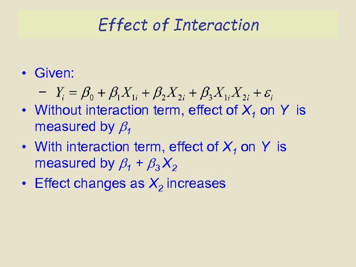 Effect of Interaction • Given: – • Without interaction term, effect of X 1