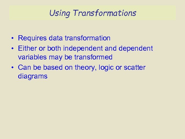 Using Transformations • Requires data transformation • Either or both independent and dependent variables