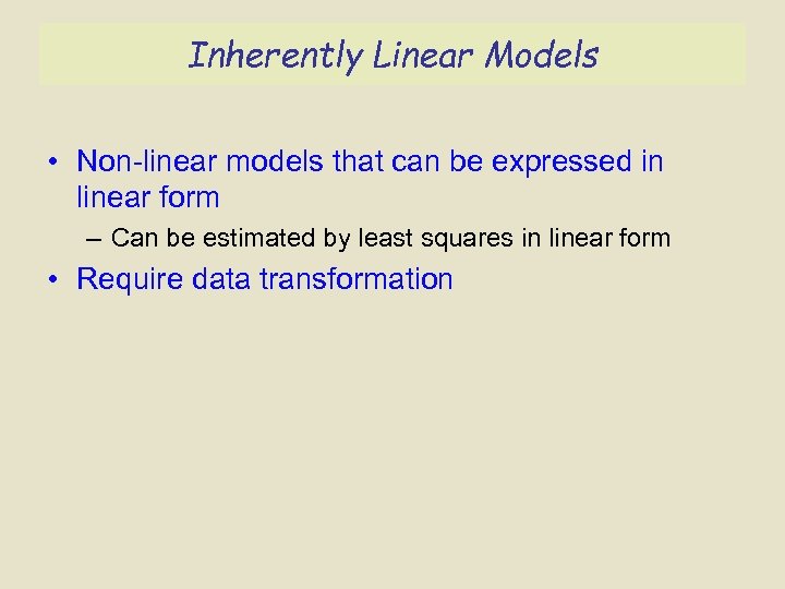 Inherently Linear Models • Non-linear models that can be expressed in linear form –