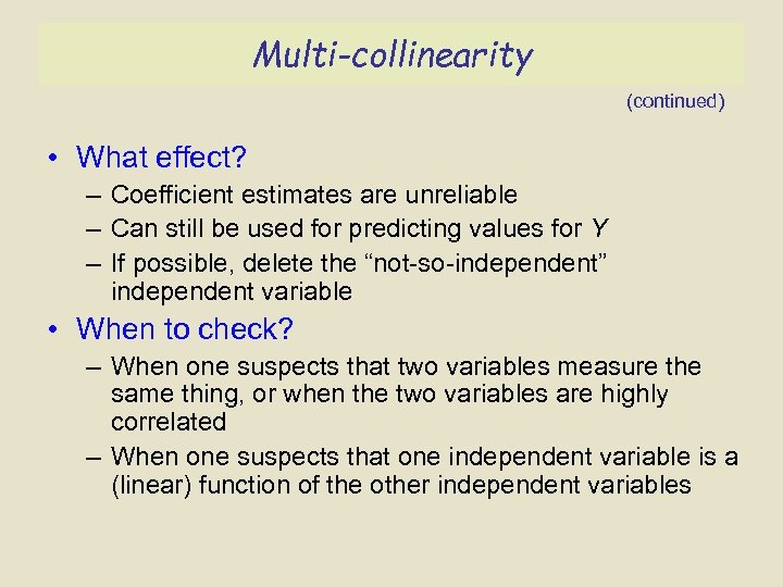 Multi-collinearity (continued) • What effect? – Coefficient estimates are unreliable – Can still be