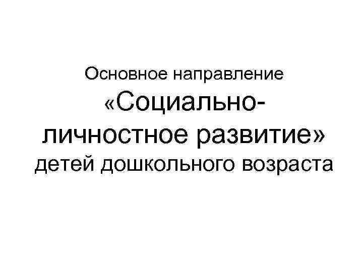 Основное направление «Социально- личностное развитие» детей дошкольного возраста 