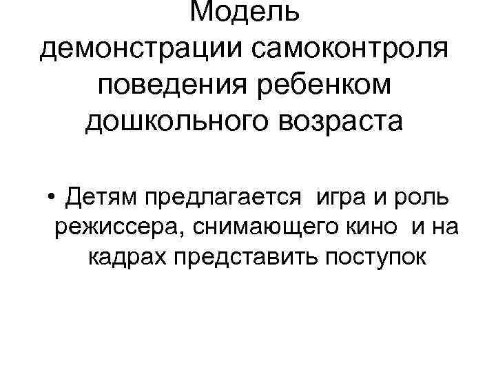 Модель демонстрации самоконтроля поведения ребенком дошкольного возраста • Детям предлагается игра и роль режиссера,