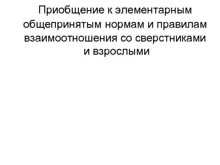 Приобщение к элементарным общепринятым нормам и правилам взаимоотношения со сверстниками и взрослыми 