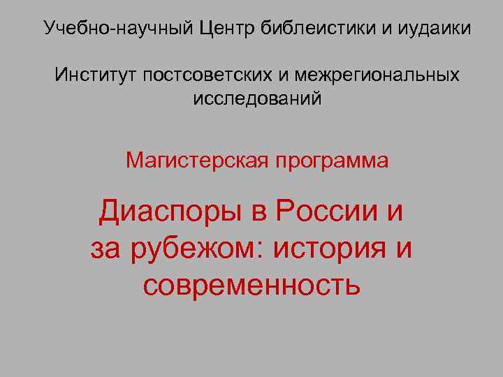 Учебно-научный Центр библеистики и иудаики Институт постсоветских и межрегиональных исследований Магистерская программа Диаспоры в
