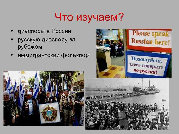 Что изучаем? • диаспоры в России • русскую диаспору за рубежом • иммигрантский фольклор