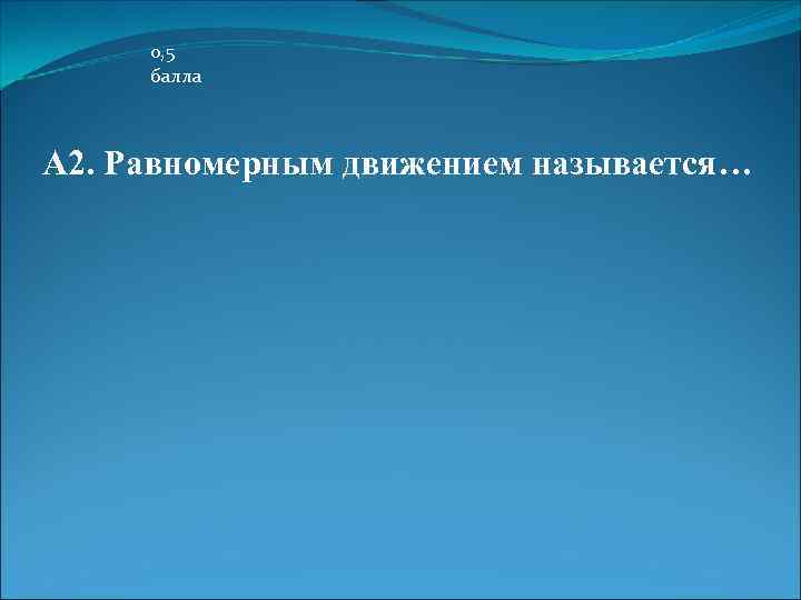 0, 5 балла А 2. Равномерным движением называется… 