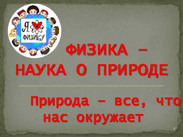 ФИЗИКА – НАУКА О ПРИРОДЕ Природа – все, что нас окружает 2 