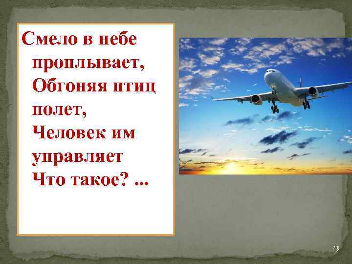 Смело в небе проплывает, Обгоняя птиц полет, Человек им управляет Что такое? . .