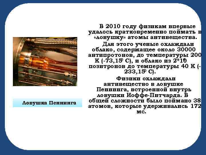 Ловушка Пеннинга В 2010 году физикам впервые удалось кратковременно поймать в «ловушку» атомы антивещества.