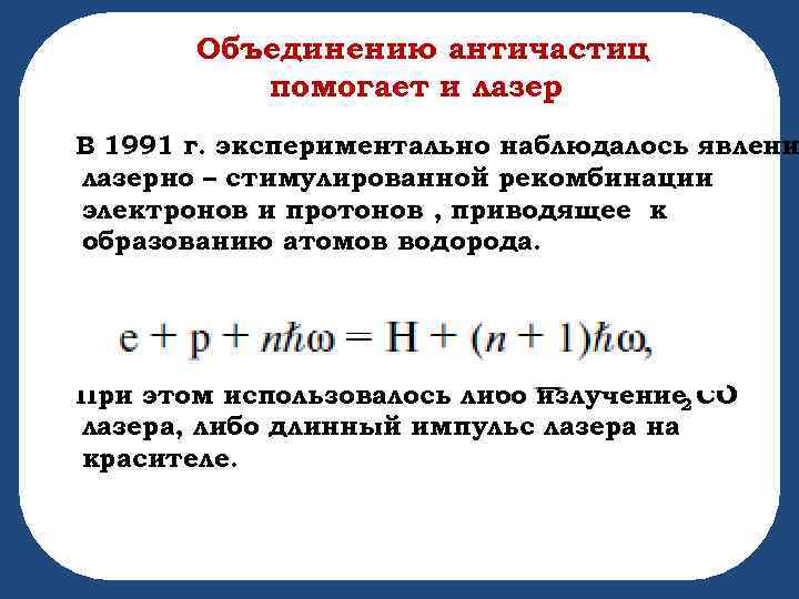 Объединению античастиц помогает и лазер В 1991 г. экспериментально наблюдалось явлени лазерно – стимулированной