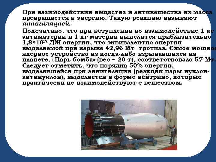 При взаимодействии вещества и антивещества их масса превращается в энергию. Такую реакцию называют аннигиляцией.