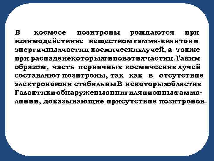 В космосе позитроны рождаются при взаимодействиис веществом гамма-квантов и энергичныхчастиц космическихлучей, а также при