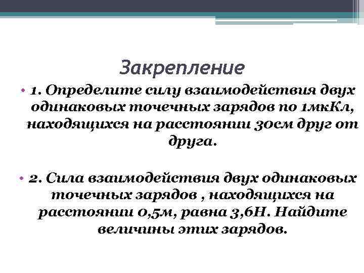 Закрепление • 1. Определите силу взаимодействия двух одинаковых точечных зарядов по 1 мк. Кл,