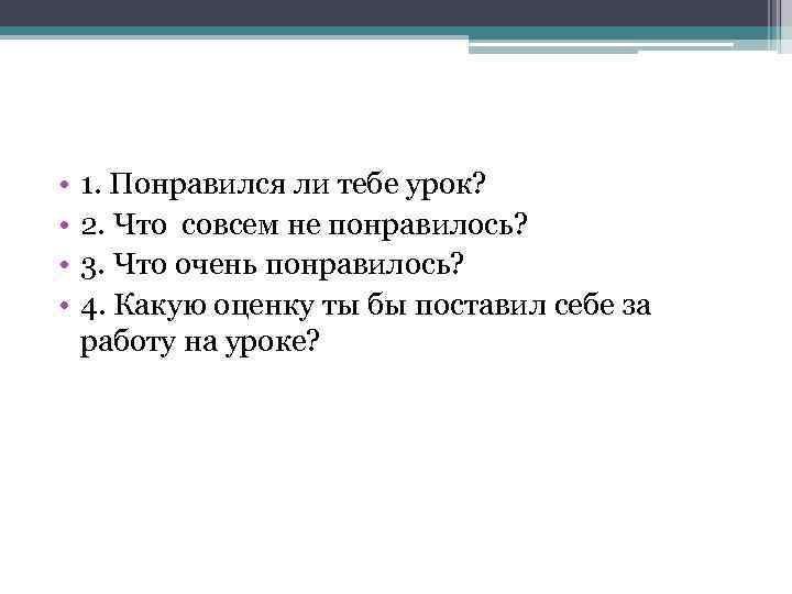  • • 1. Понравился ли тебе урок? 2. Что совсем не понравилось? 3.