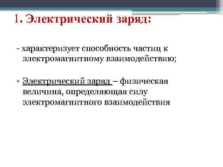 1. Электрический заряд: - характеризует способность частиц к электромагнитному взаимодействию; • Электрический заряд –
