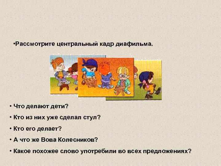  • Рассмотрите центральный кадр диафильма. • Что делают дети? • Кто из них