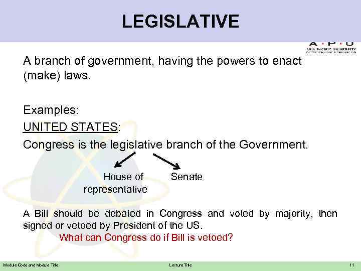 LEGISLATIVE A branch of government, having the powers to enact (make) laws. Examples: UNITED