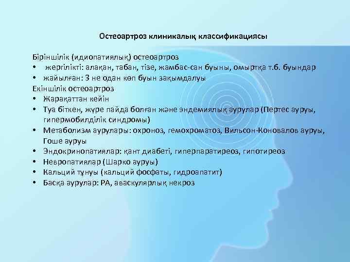 Остеоартроз клиникалық классификациясы Біріншілік (идиопатиялық) остеоартроз • жергілікті: алақан, табан, тізе, жамбас-сан буыны, омыртқа