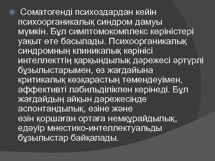  Соматогенді психоздардан кейін психоорганикалық синдром дамуы мүмкін. Бұл симптомокомплекс көріністері уақыт өте басылады.