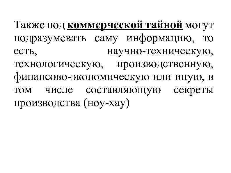 Также под коммерческой тайной могут подразумевать саму информацию, то есть, научно-техническую, технологическую, производственную, финансово-экономическую