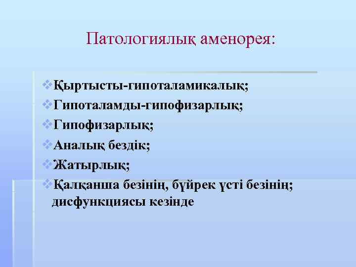 Патологиялық аменорея: vҚыртысты-гипоталамикалық; v. Гипоталамды-гипофизарлық; v. Гипофизарлық; v. Аналық бездік; v. Жатырлық; vҚалқанша безінің,