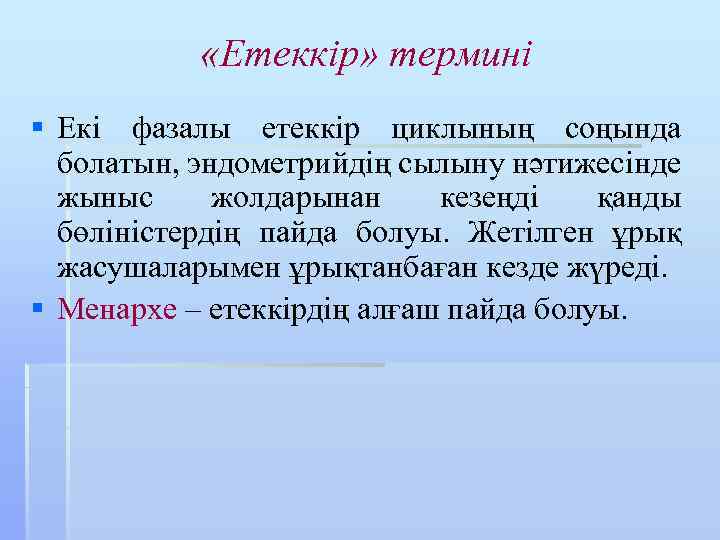  «Етеккір» термині § Екі фазалы етеккір циклының соңында болатын, эндометрийдің сылыну нәтижесінде жыныс