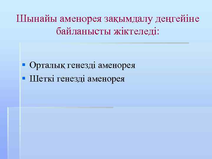 Шынайы аменорея зақымдалу деңгейіне байланысты жіктеледі: § Орталық генезді аменорея § Шеткі генезді аменорея