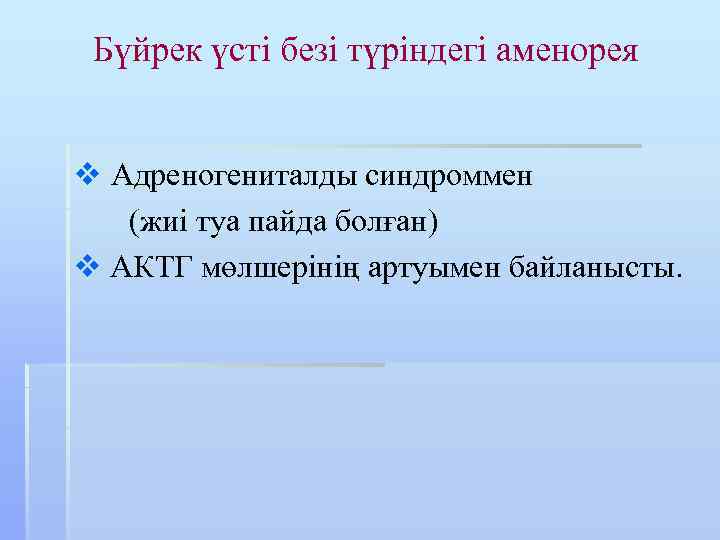 Бүйрек үсті безі түріндегі аменорея v Адреногениталды синдроммен (жиі туа пайда болған) v АКТГ