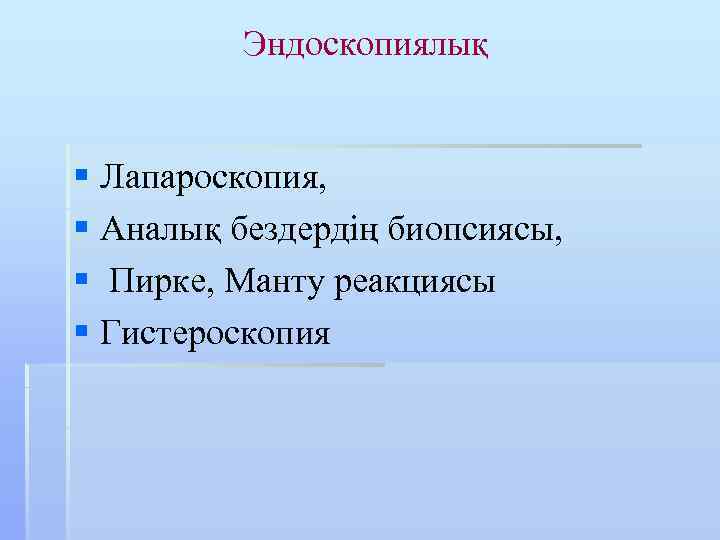 Эндоскопиялық § Лапароскопия, § Аналық бездердің биопсиясы, § Пирке, Манту реакциясы § Гистероскопия 