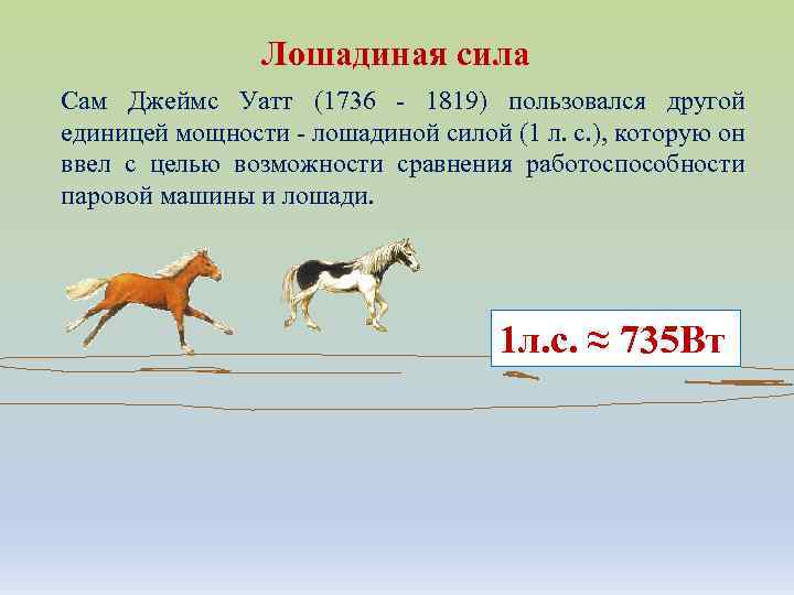 Лошадиная сила Сам Джеймс Уатт (1736 - 1819) пользовался другой единицей мощности - лошадиной