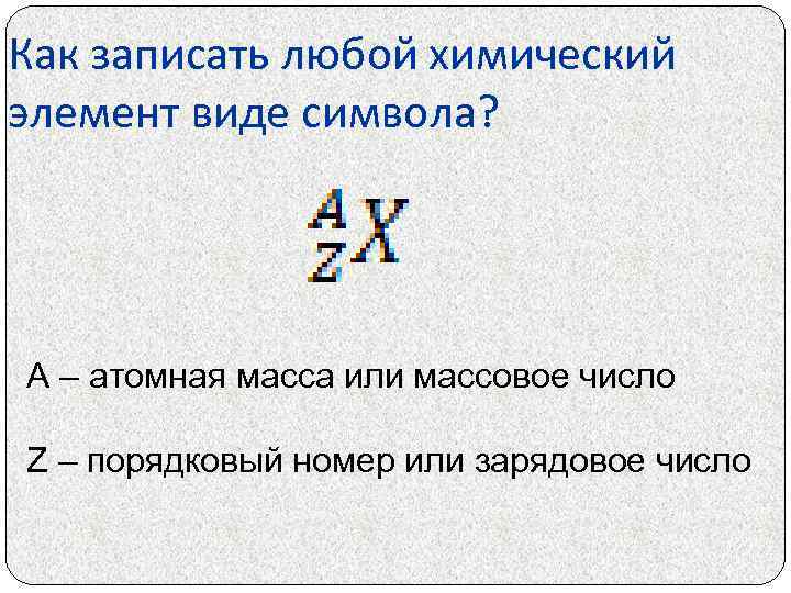 Как записать любой химический элемент виде символа? А – атомная масса или массовое число