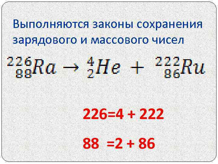 Выполняются законы сохранения зарядового и массового чисел 226=4 + 222 88 =2 + 86